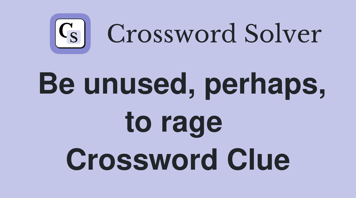 Be unused, perhaps, to rage  Crossword Clue