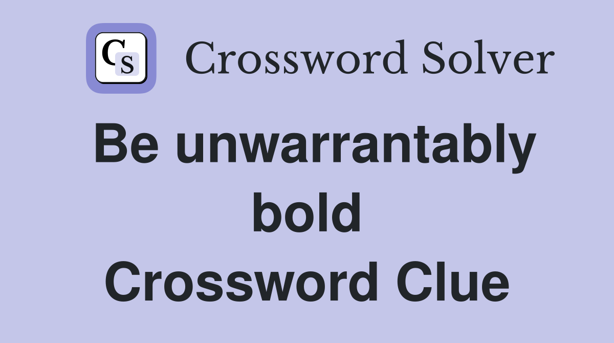 Be unwarrantably bold Crossword Clue