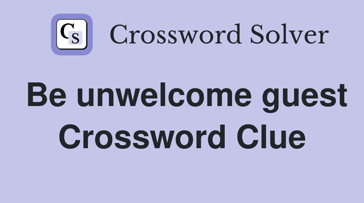 Be unwelcome guest Crossword Clue