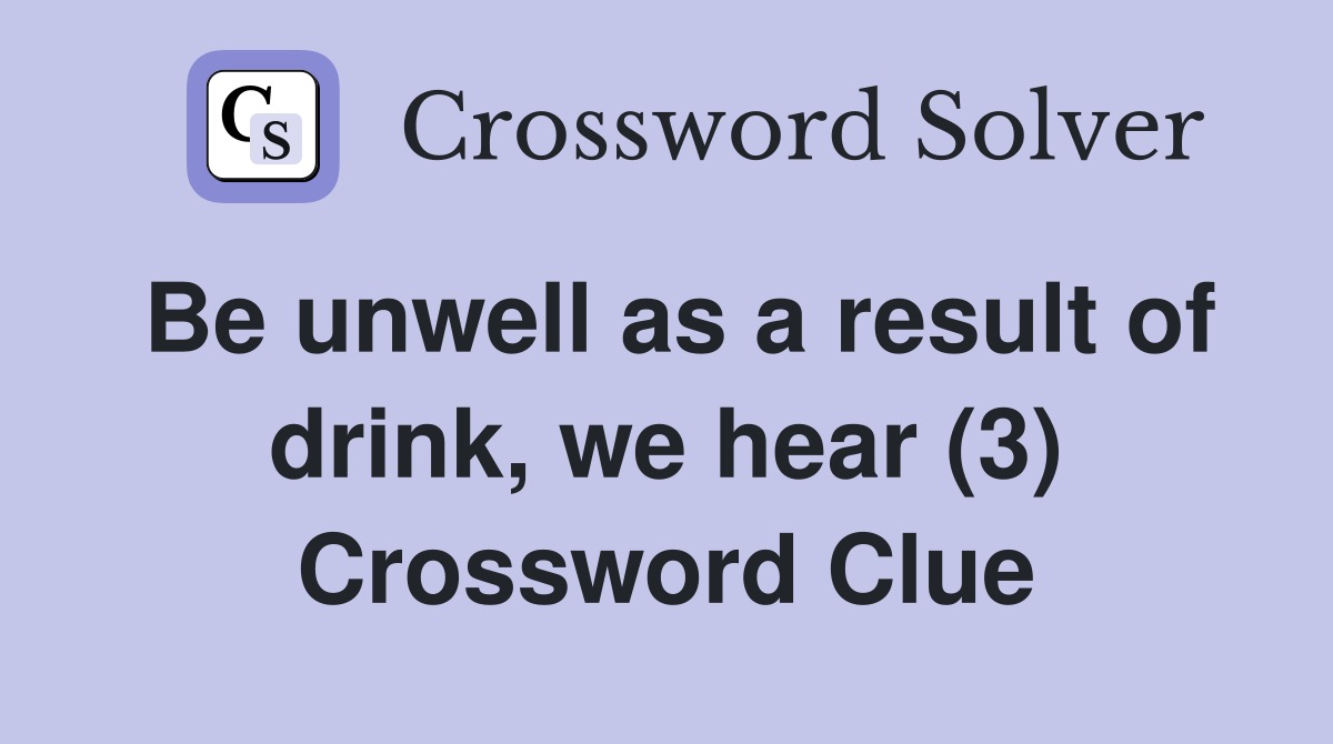 Be unwell as a result of drink, we hear (3) Crossword Clue