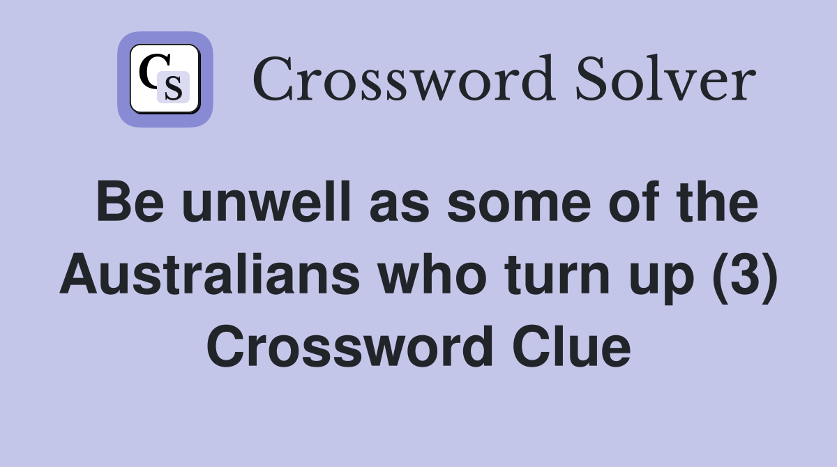 Be unwell as some of the Australians who turn up (3) Crossword Clue