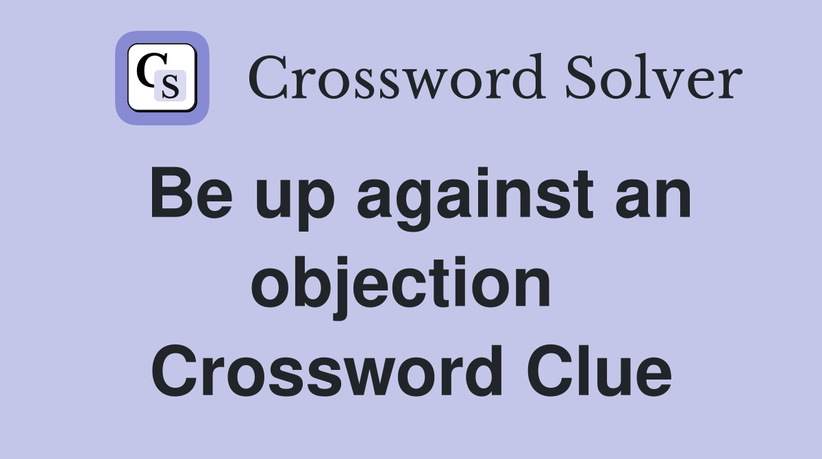 Be up against an objection  Crossword Clue
