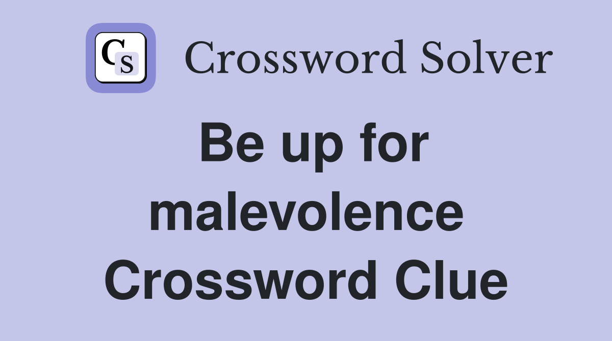 Be up for malevolence Crossword Clue