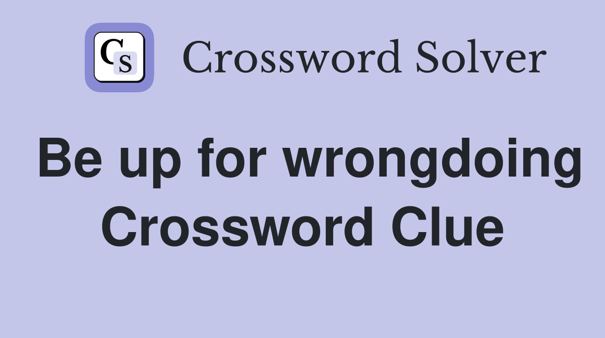Be up for wrongdoing Crossword Clue