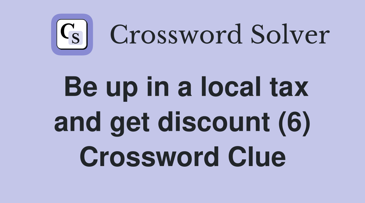 Be up in a local tax and get discount (6) Crossword Clue