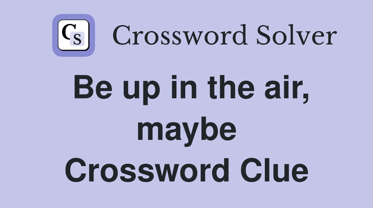 Be up in the air, maybe Crossword Clue