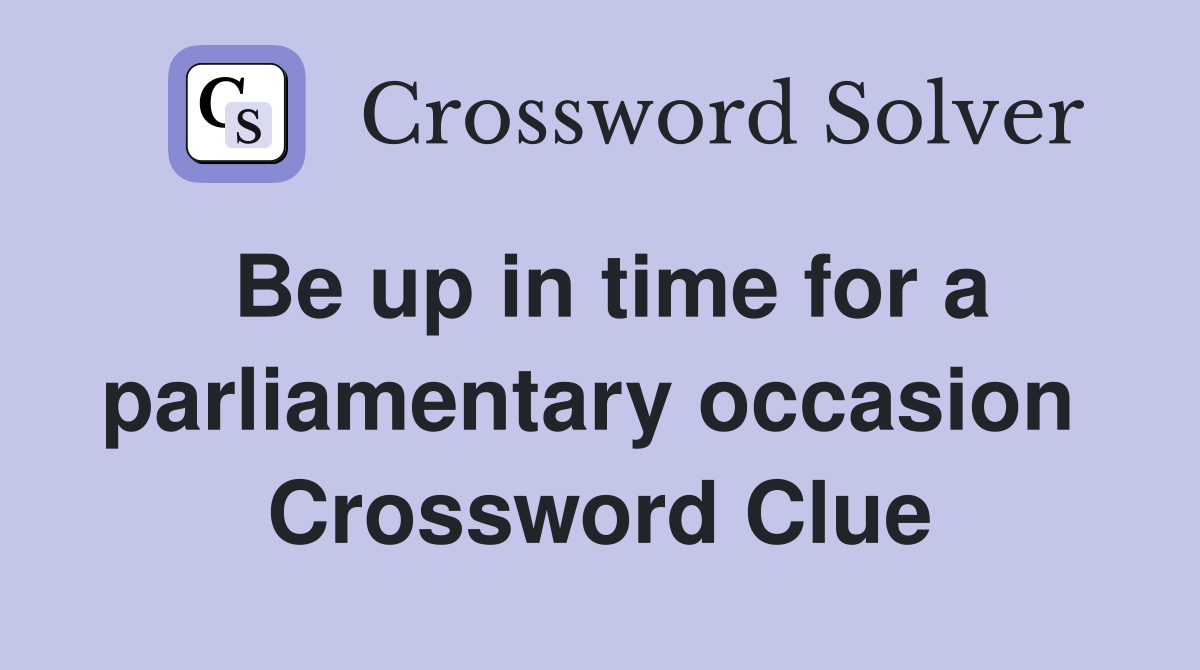Be up in time for a parliamentary occasion  Crossword Clue