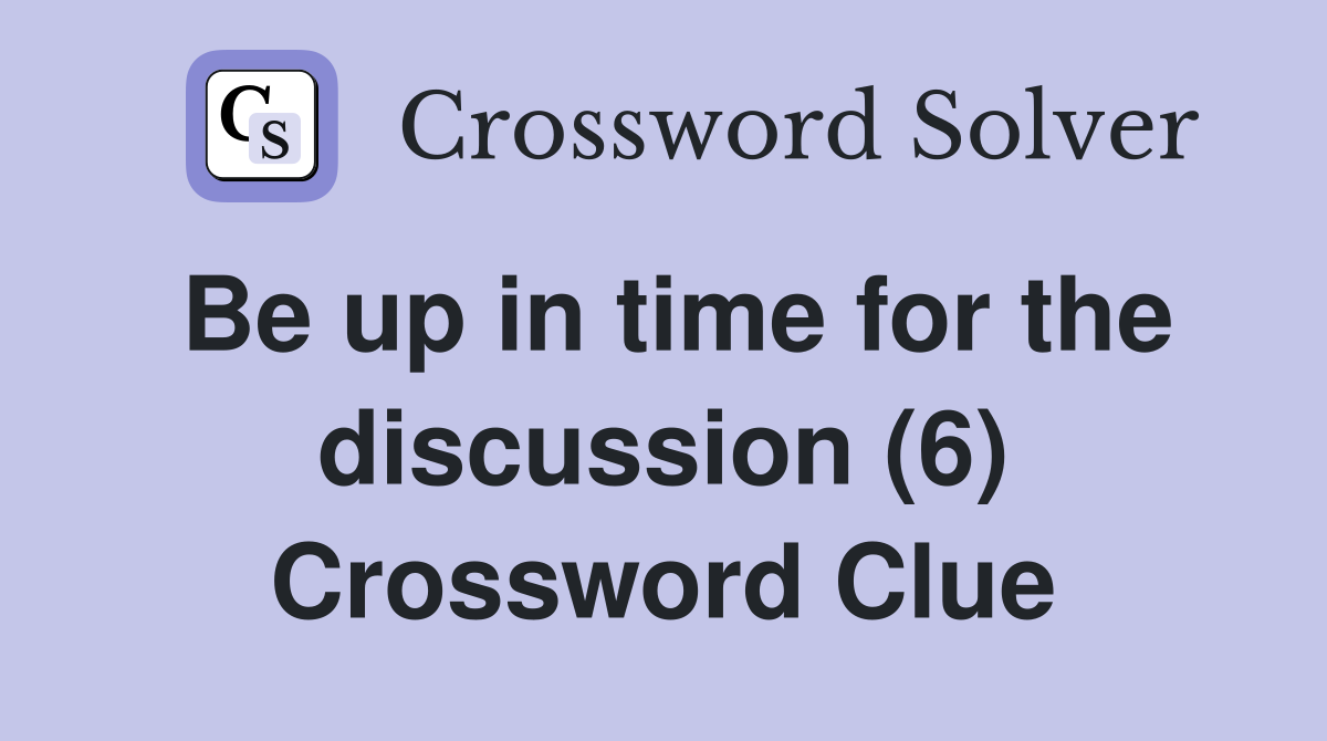 Be up in time for the discussion (6) Crossword Clue