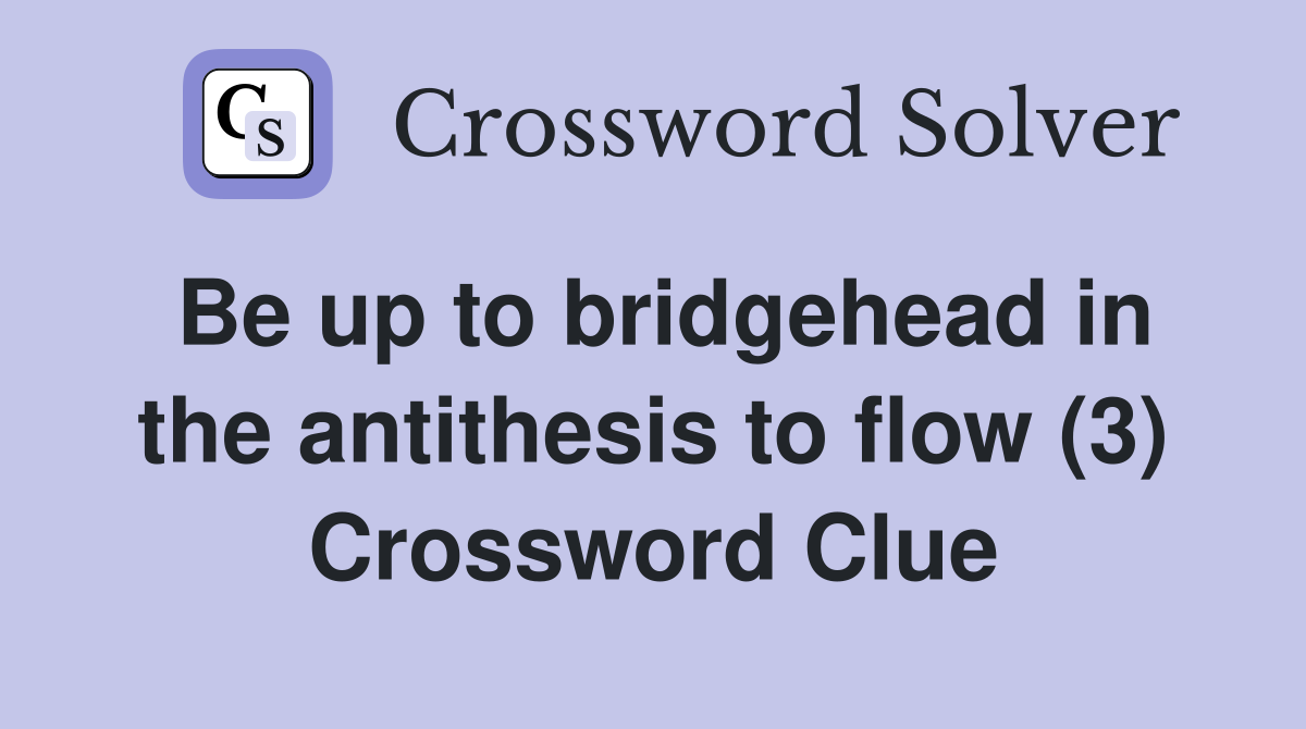 Be up to bridgehead in the antithesis to flow (3) Crossword Clue