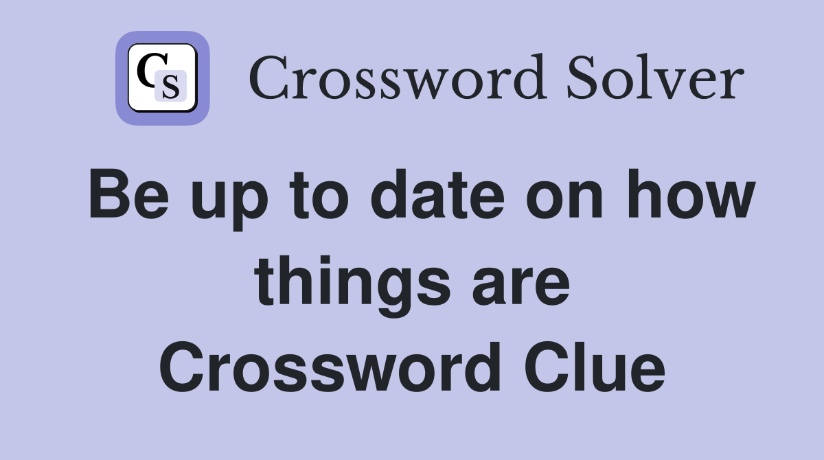 Be up to date on how things are Crossword Clue