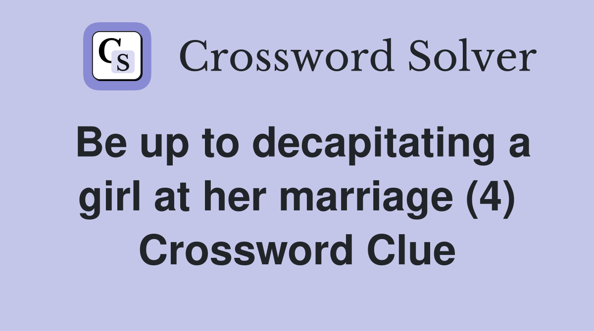 Be up to decapitating a girl at her marriage (4) Crossword Clue