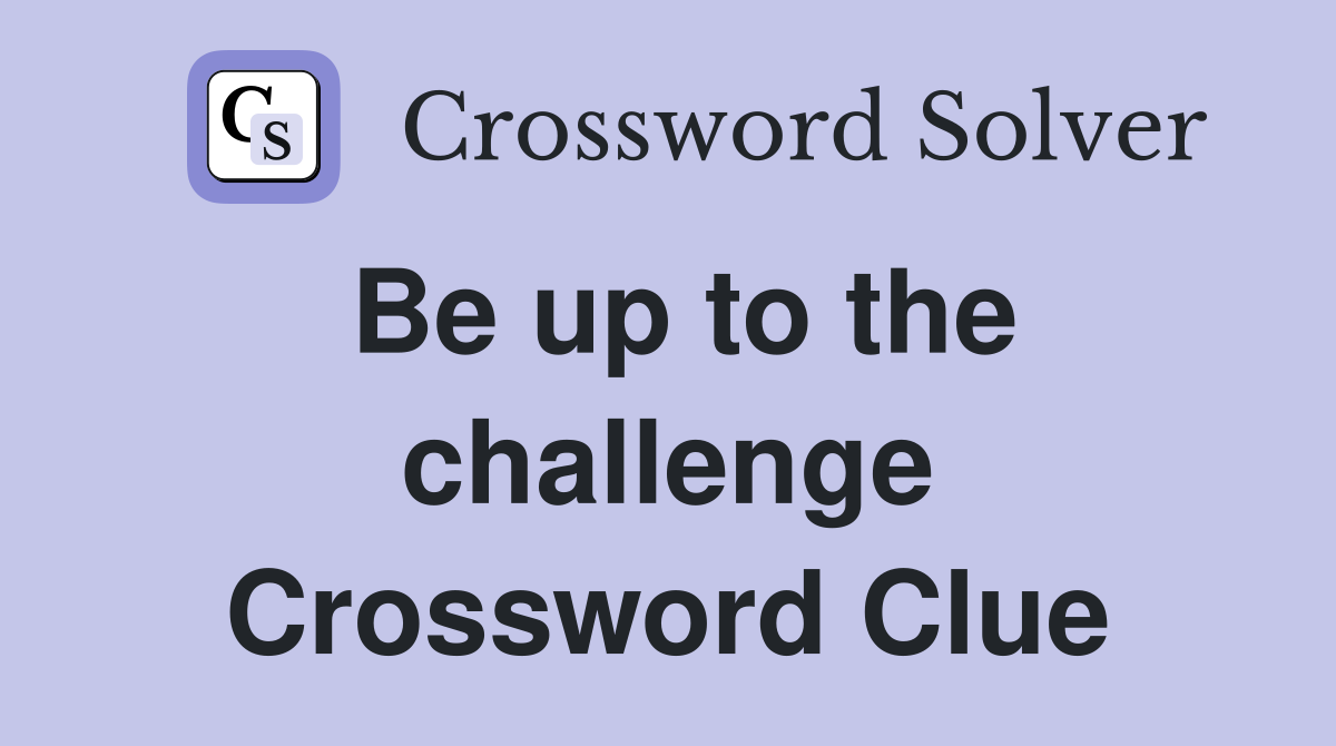 Be up to the challenge Crossword Clue