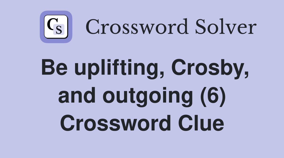 Be uplifting, Crosby, and outgoing (6) Crossword Clue