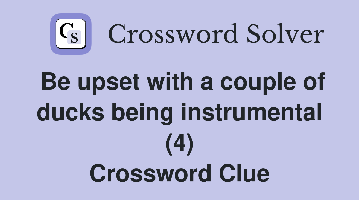 Be upset with a couple of ducks being instrumental (4) Crossword Clue