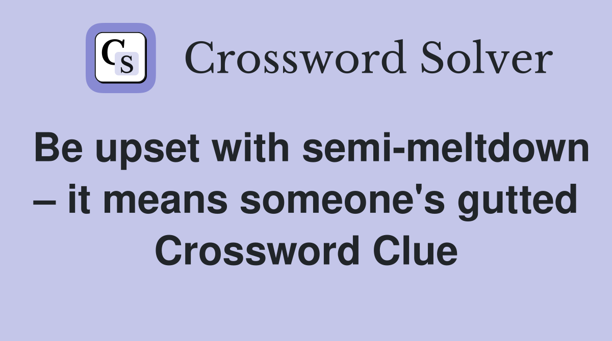 Be upset with semi-meltdown – it means someone's gutted Crossword Clue