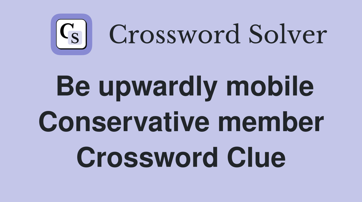 Be upwardly mobile Conservative member Crossword Clue