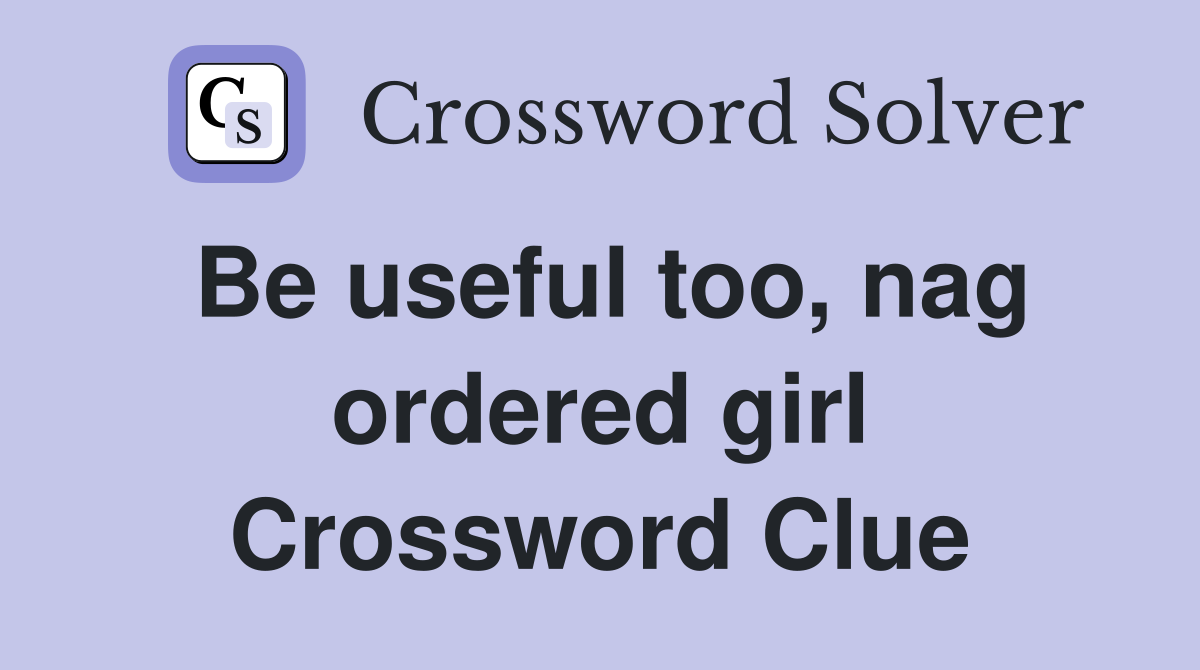 Be useful too, nag ordered girl Crossword Clue