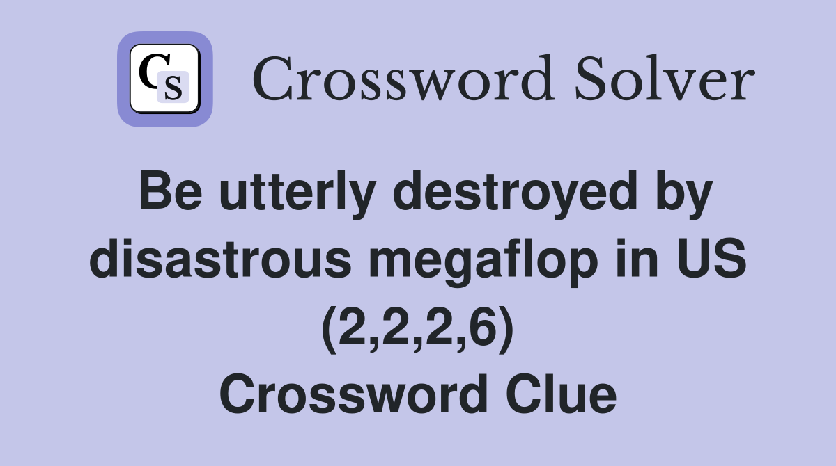 Be utterly destroyed by disastrous megaflop in US (2,2,2,6) Crossword Clue