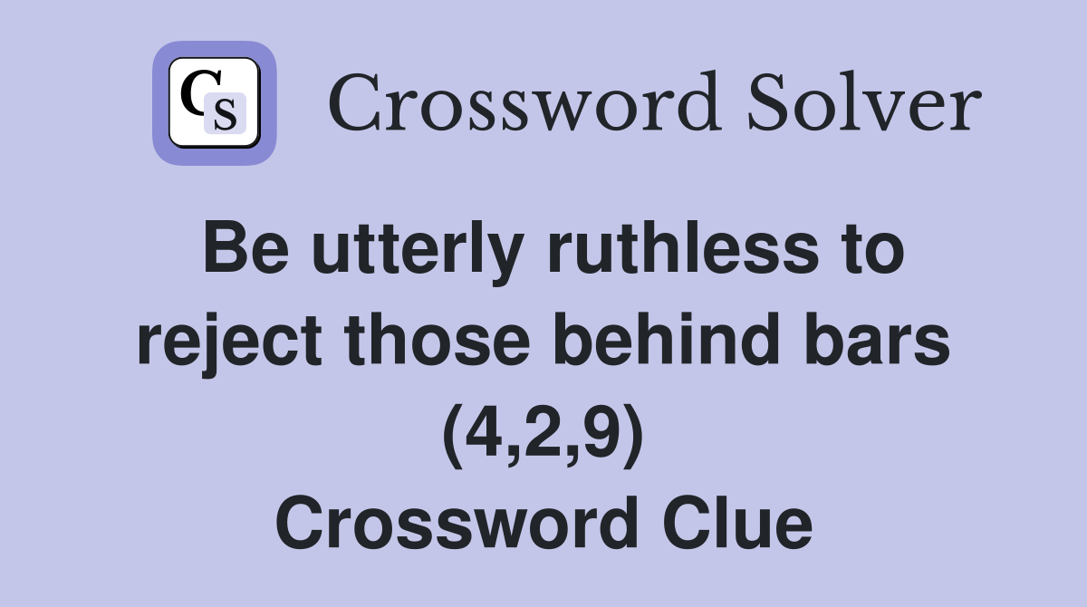 Be utterly ruthless to reject those behind bars (4,2,9) Crossword Clue