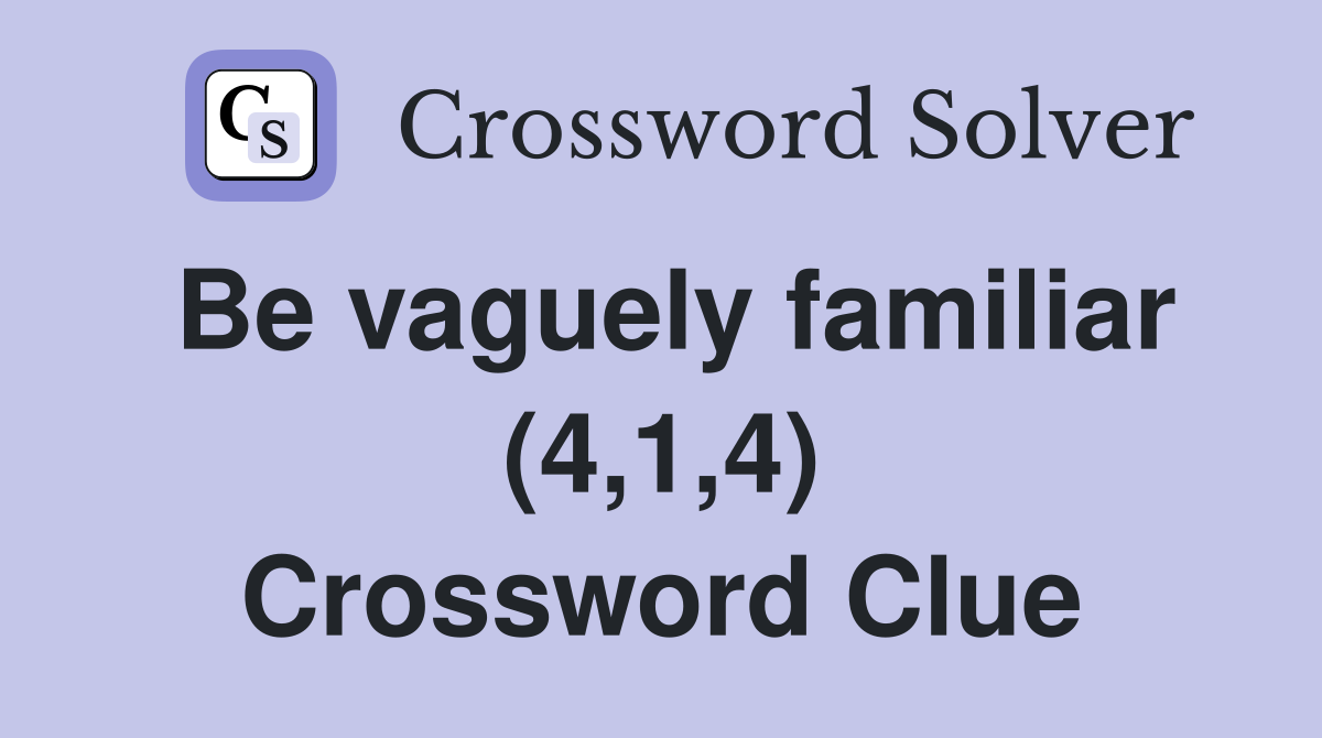Be vaguely familiar (4,1,4) Crossword Clue