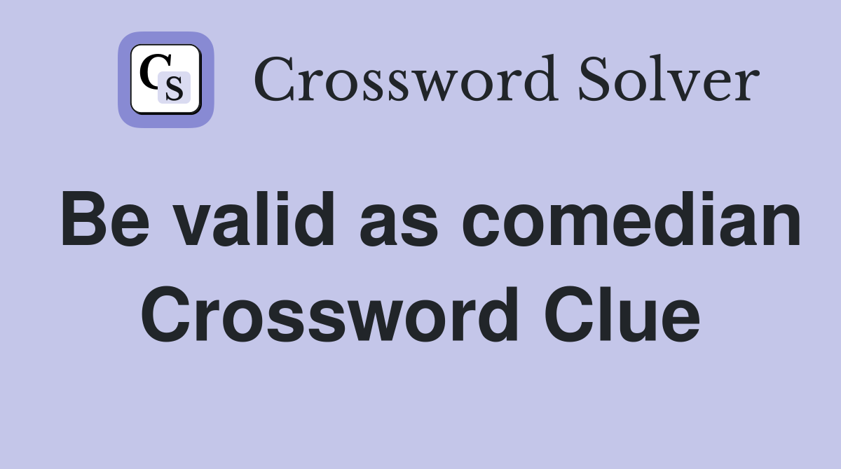 Be valid as comedian Crossword Clue