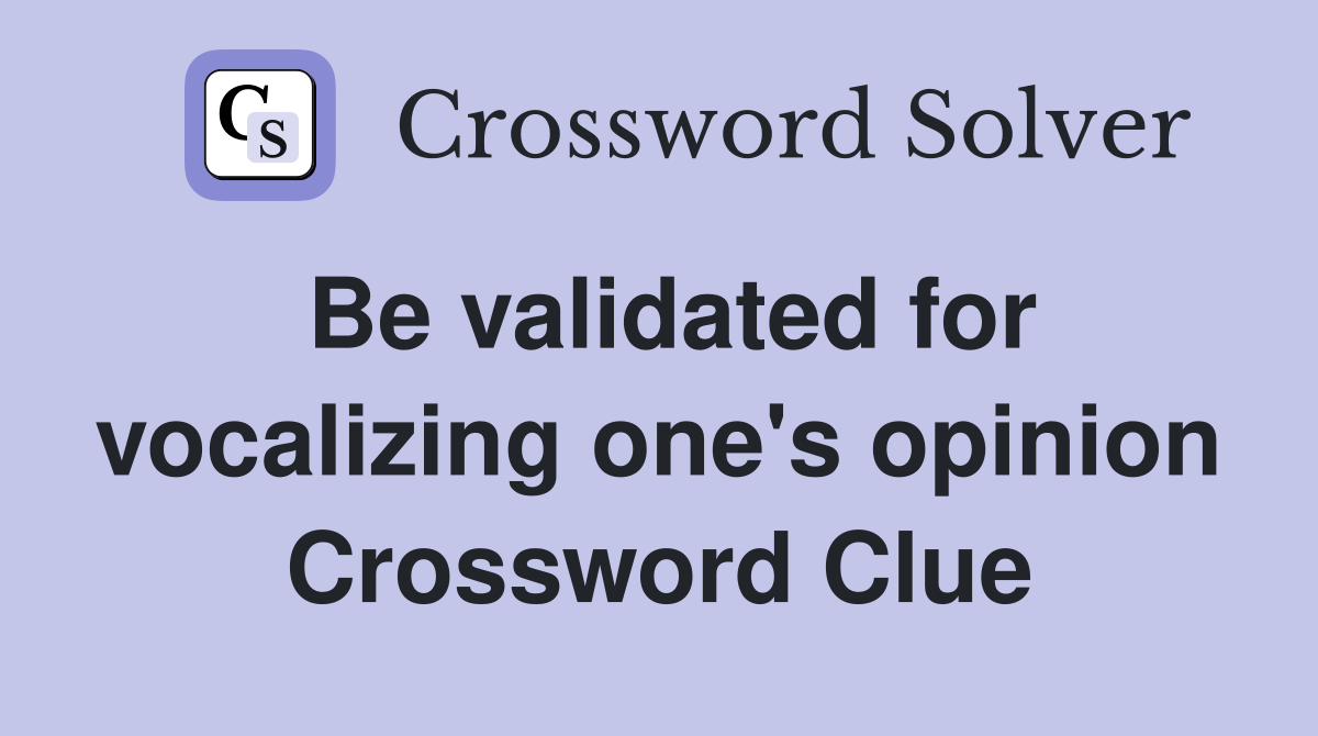 Be validated for vocalizing one's opinion Crossword Clue