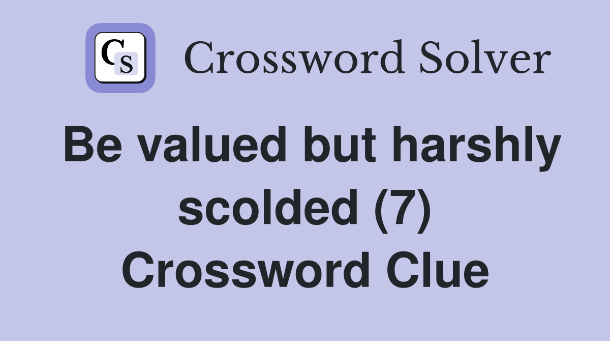 Be valued but harshly scolded (7) Crossword Clue