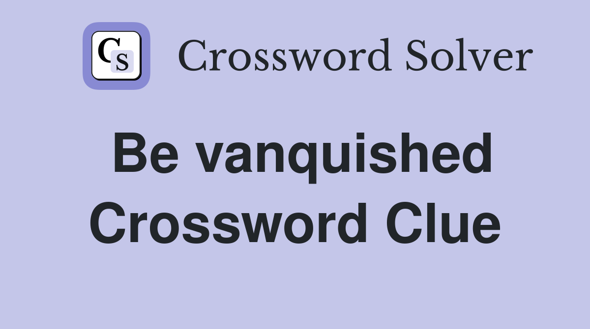 Be vanquished Crossword Clue
