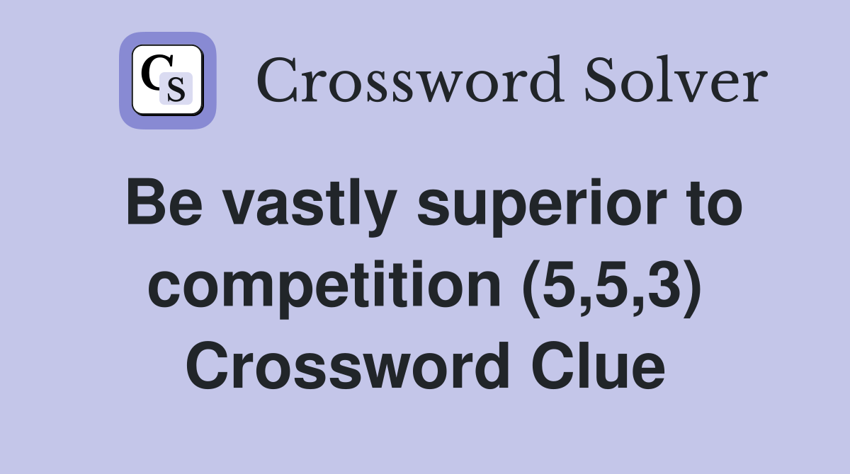 Be vastly superior to competition (5,5,3) Crossword Clue