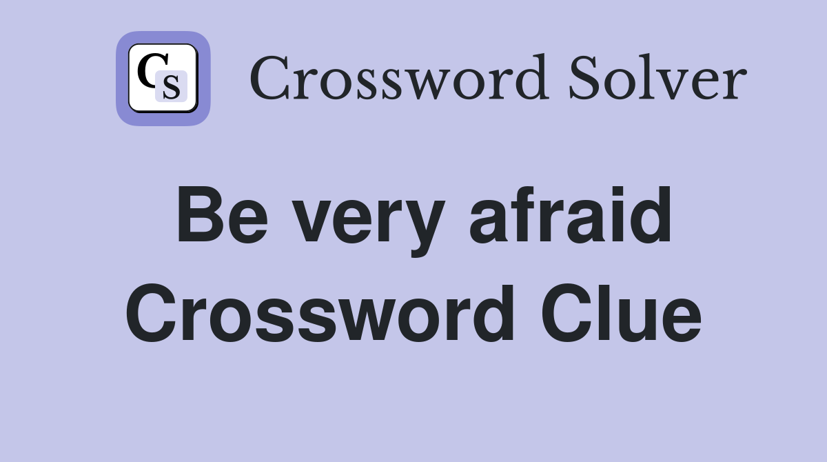 Be very afraid Crossword Clue