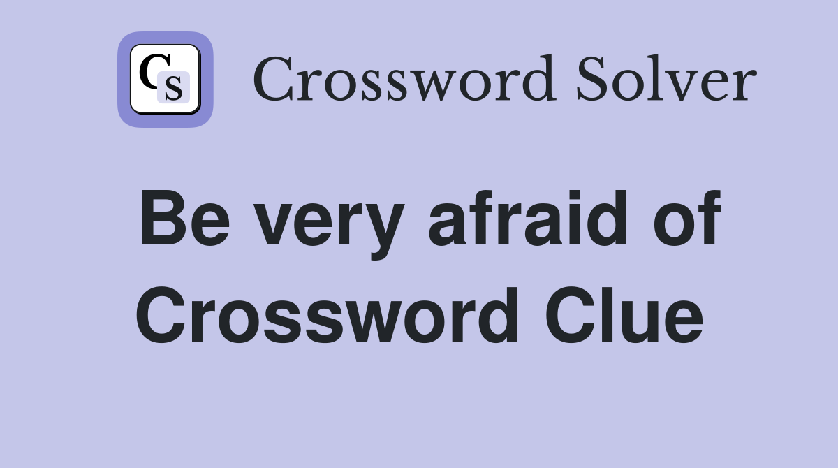 Be very afraid of Crossword Clue