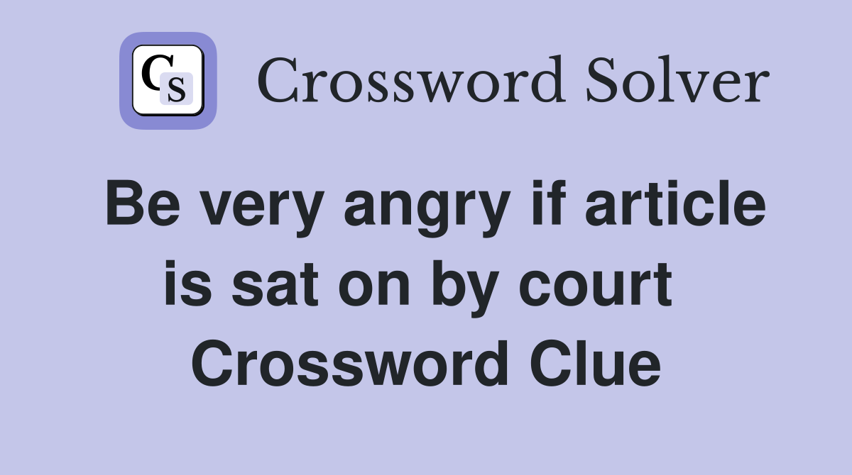 Be very angry if article is sat on by court  Crossword Clue