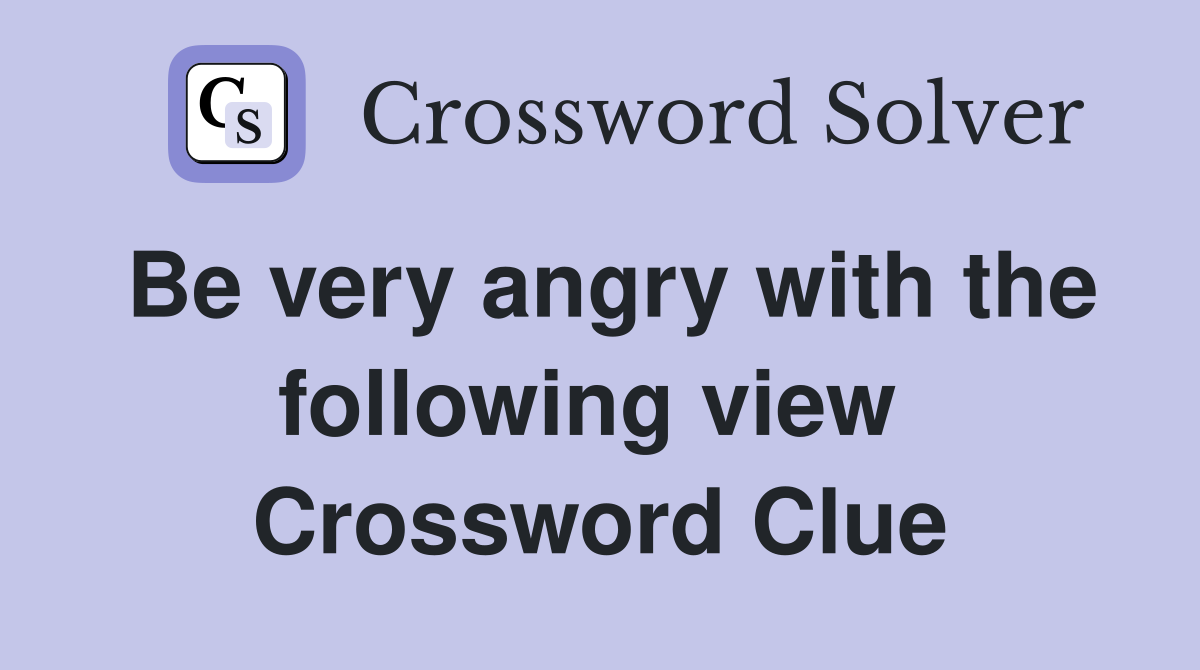 Be very angry with the following view  Crossword Clue