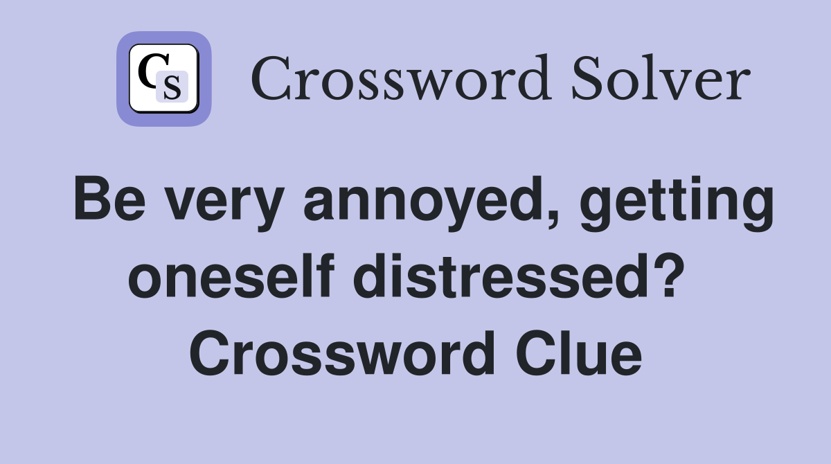 Be very annoyed, getting oneself distressed?  Crossword Clue