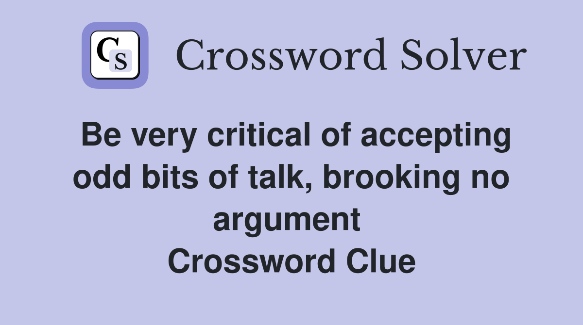 Be very critical of accepting odd bits of talk, brooking no argument  Crossword Clue
