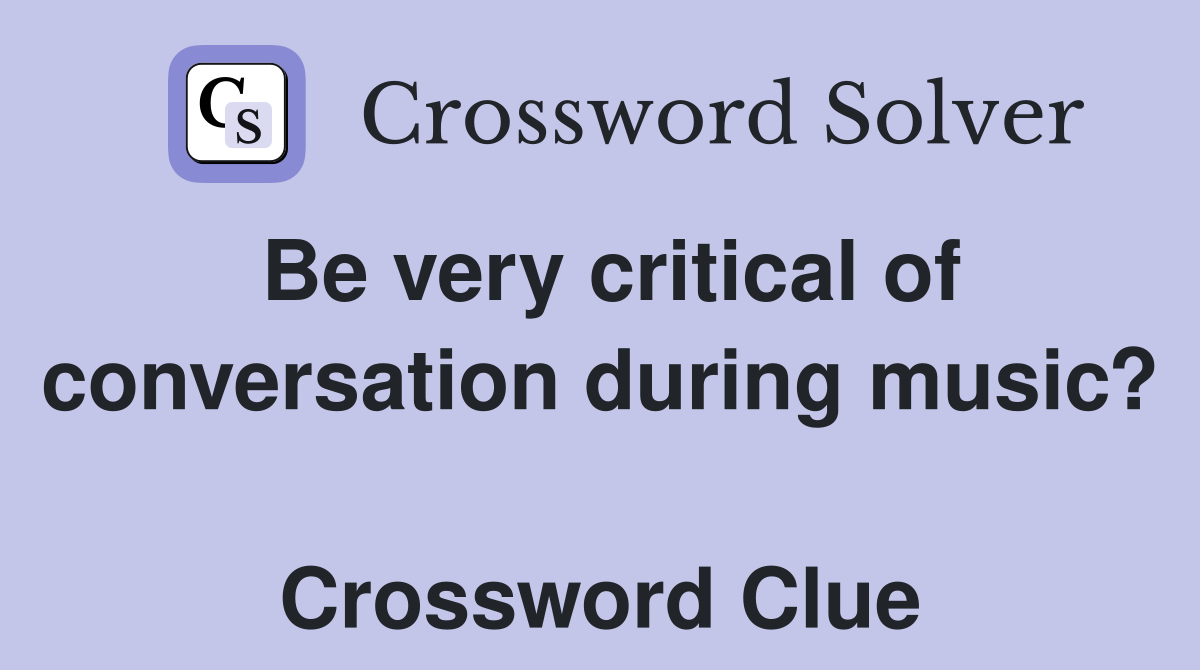Be very critical of conversation during music?  Crossword Clue