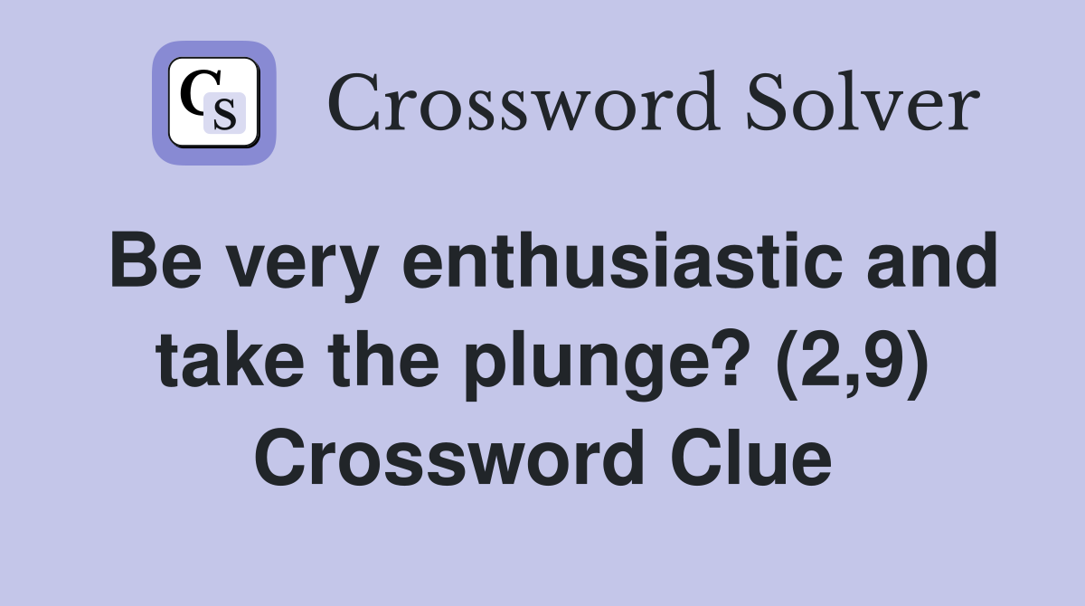 Be very enthusiastic and take the plunge? (2,9) Crossword Clue