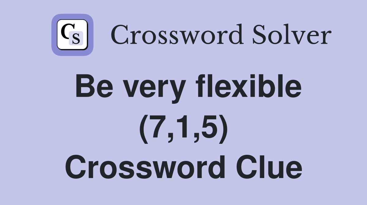Be very flexible (7,1,5) Crossword Clue