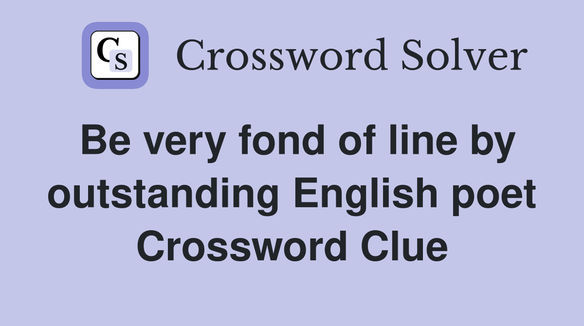 Be very fond of line by outstanding English poet Crossword Clue