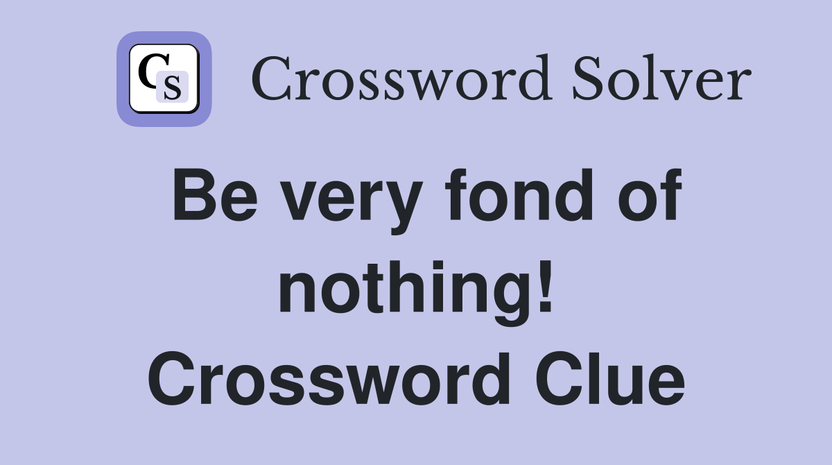Be very fond of nothing! Crossword Clue