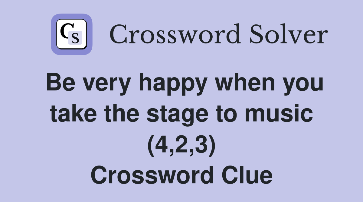 Be very happy when you take the stage to music (4,2,3) Crossword Clue