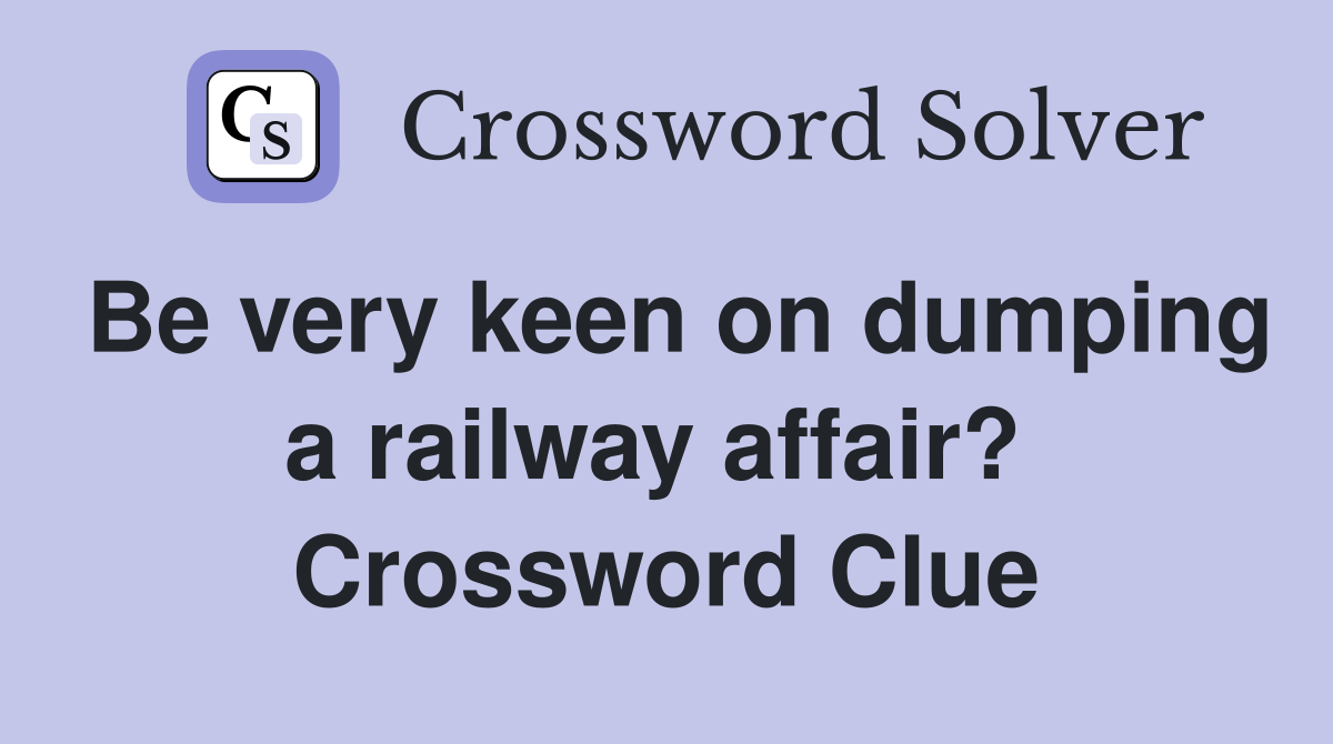 Be very keen on dumping a railway affair?  Crossword Clue
