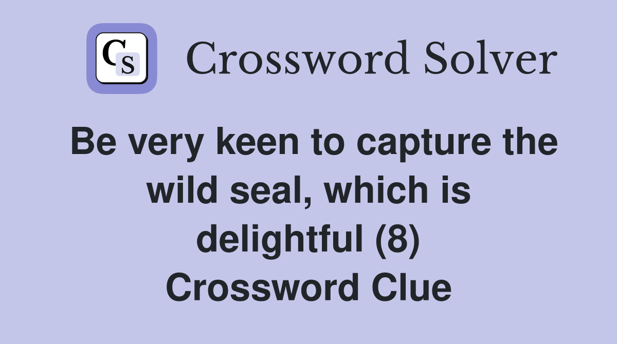 Be very keen to capture the wild seal, which is delightful (8) Crossword Clue