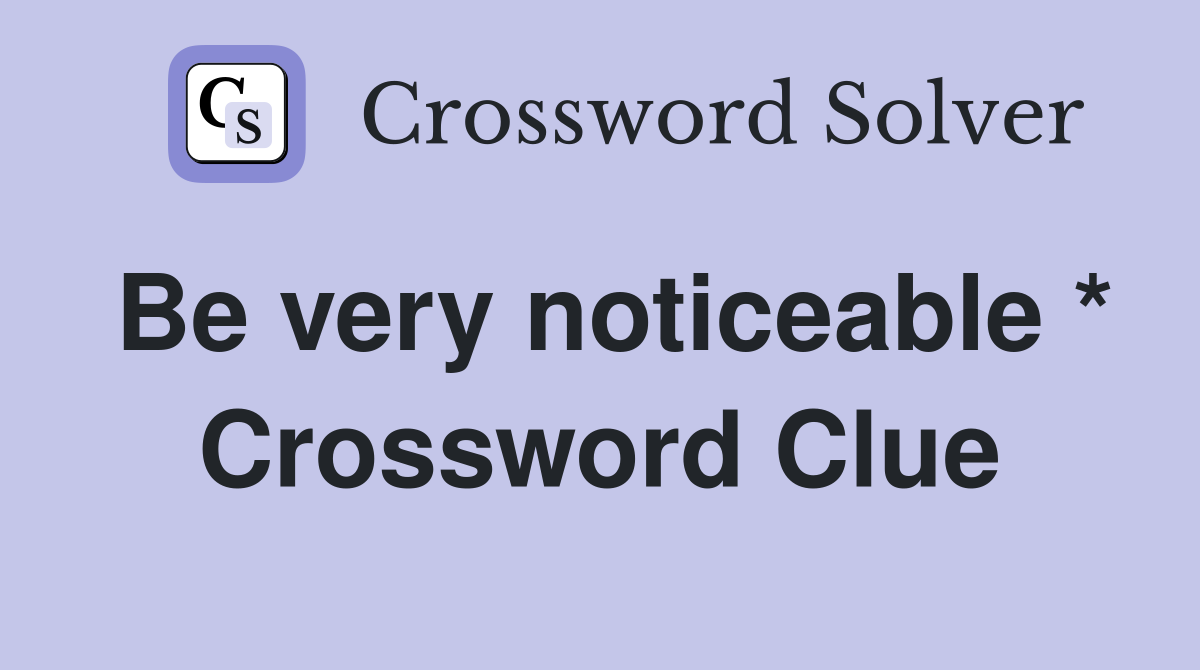 Be very noticeable * Crossword Clue
