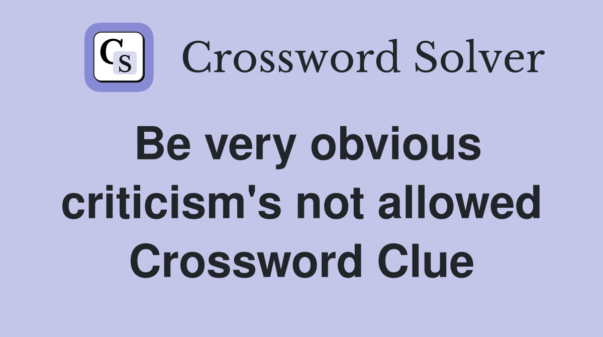 Be very obvious criticism's not allowed Crossword Clue