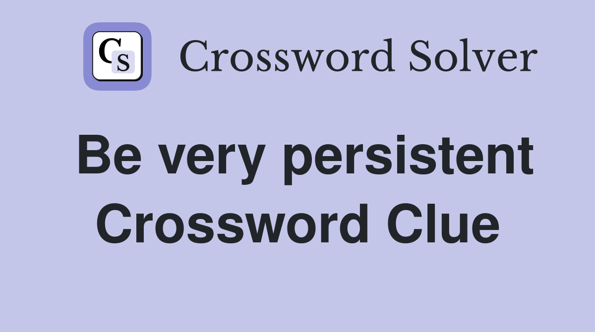 Be very persistent Crossword Clue
