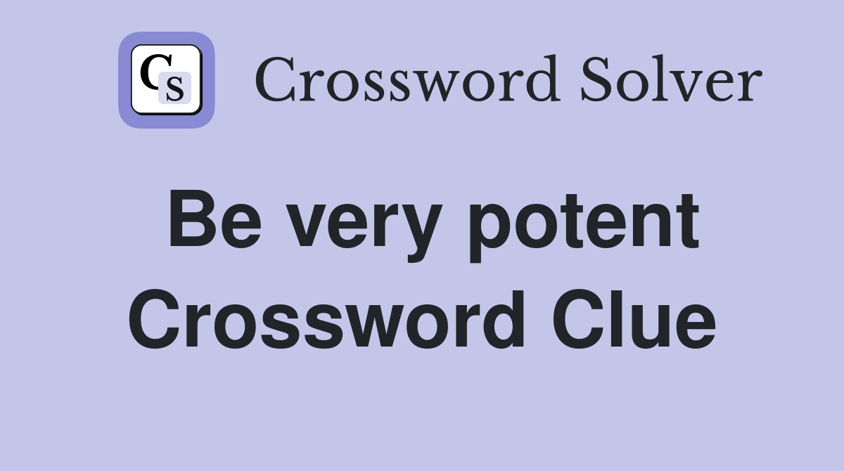 Be very potent Crossword Clue