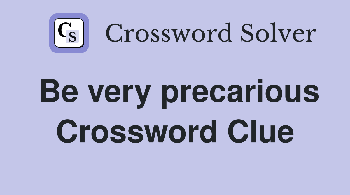 Be very precarious Crossword Clue