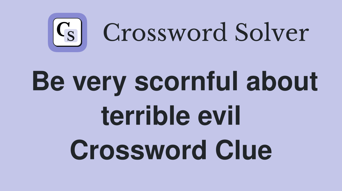 Be very scornful about terrible evil Crossword Clue