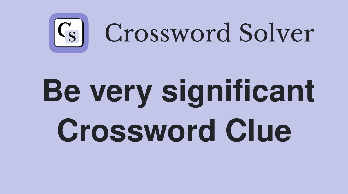 Be very significant Crossword Clue